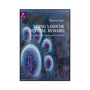Verso Logiche Di Total Reward. Una Ricerca Su Incentivazione E Dintorni - Torre Teresina - Aracne - 9788854844285