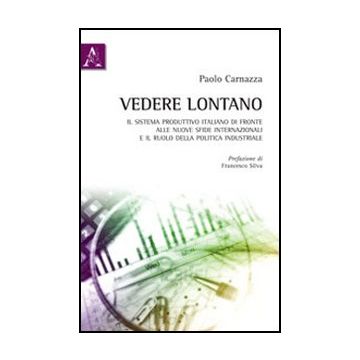 Vedere Lontano. Il Sistema Produttivo Italiano Di Fronte Alle Nuove Sfide Internazionali E Il Ruolo Della Politica Industriale - Carnazza Paolo - Aracne - 9788854844421
