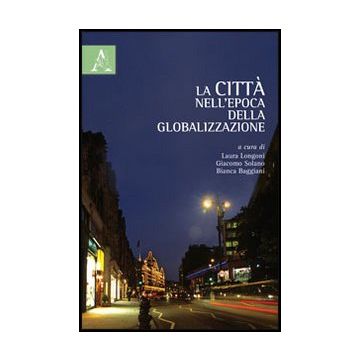 La Citta' Nell'epoca Della Globalizzazione  - Longoni L. ; Solano G. ; Baggiani B.  - Aracne - 9788854844995