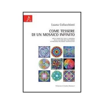 Come Tessere Di Un Mosaico Infinito. Dalla Didattica Delle Emozioni Alla Cultura Dell'inclusione Attraverso Relazioni Significative - Collacchioni Luana; Mannucci Andrea - Aracne - 9788854845053