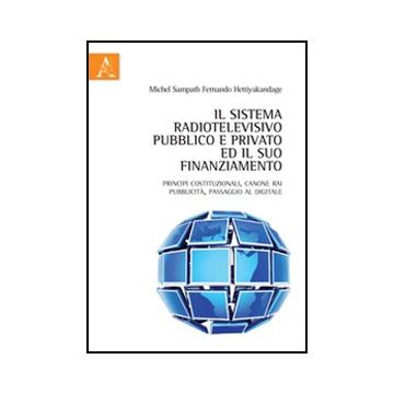 Il Sistema Radiotelevisivo Pubblico E Privato Ed Il Suo Finanziamento. Principi  Costituzionali, Canone Rai, Pubblicita, Passaggio Al Digitale  - Hettiyakandage Michel S. - Aracne - 9788854845077