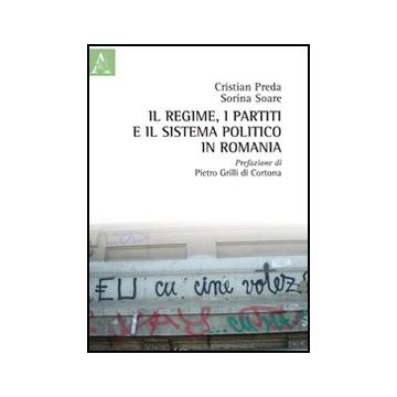 Il Regime, I Partiti E Il Sistema Politico In Romania  - Preda Cristian; Soare Sorina - Aracne - 9788854845565