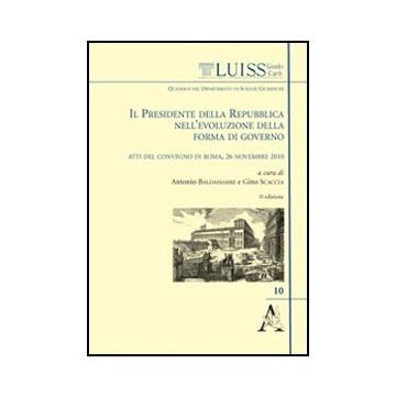 Presidente Della Repubblica Nell'evoluzione Della Forma Di Governo. Atti Del  Convegno (roma, 26 Novembre 2010) (il) - Baldassare Antonio; Scaccia Gino - Aracne - 9788854845978
