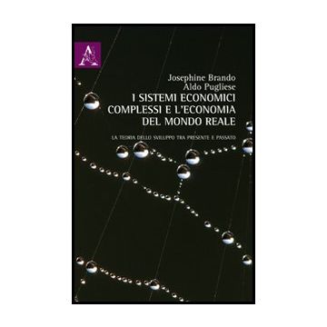 I Sistemi Economici Complessi E L'economia Del Mondo Reale. La Teoria Dello Sviluppo Tra Presente E Passato  - Brando Josephine; Pugliese Aldo - Aracne - 9788854846074