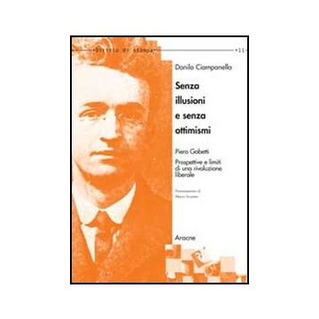 Senza Illusioni E Senza Ottimismi. Piero Gobetti. Prospettive E Limiti Di Una  Rivoluzione Liberale - Ciampanella Danilo - Aracne - 9788854846135