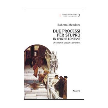 Due Processi Per Stupro In Epoche Lontane. La Storia Di Giselda E Di Martia - Mendoza Roberto - Aracne - 9788854846395