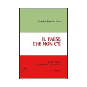 Il Paese Che Non C'e'. Breve Storia Di Un'identita' Mancata  - De Luca Massimiliano - Aracne - 9788854846470