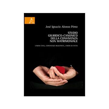Studio Giuridico-canonico Della Convivenza Non Matrimoniale. Unioni Civili, Convivenze Registrate, Unioni Di Fatto - Alonso Perez Jose' I. - Aracne - 9788854846678