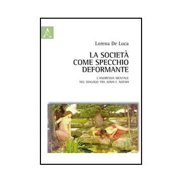 La Societa' Come Specchio Deformante. L'anoressia Mentale Nel Dialogo Tra Soma E  Noema  - De Luca Lorenza; Angelucci Massimiliano - Aracne - 9788854846708