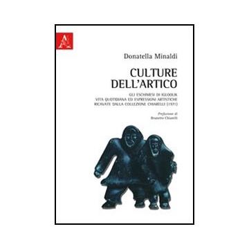 Culture Dell'artico. Gli Eschimesi Di Igloolik. Vita Quotidiana Ed Espressioni A Artistiche Ricavate Dalla Collezione Chiarelli (1971) - Minaldi Donatella; Chiarelli Brunetto - Aracne - 9788854846876