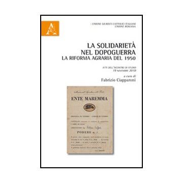 La Solidarieta' Nel Dopoguerra. La Riforma Agraria Del 1950. Atti Dell'incontro Di  Studio 19 Novembre 2010. In Ricordo Di Raffaele Iannotta  - Ciapparoni F.  - Aracne - 9788854846975