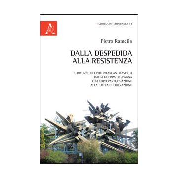 Dalla Despedida Alla Resistenza. Il Ritorno Dei Volontari Antifascisti Dalla Guerra Di Spagna E La Loro Partecipazione Alla Lotta Di Liberazione Europea - Ramella Pietro - Aracne - 9788854847194