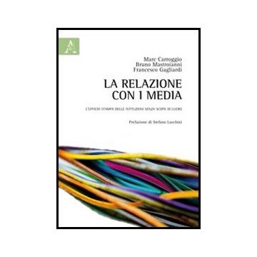 La Relazione Con I Media. L'ufficio Stampa Delle Istituzioni Senza Scopo Di Lucro   - Carroggio Marcos; Gagliardi Francesco; Mastroianni Bruno - Aracne - 9788854847200