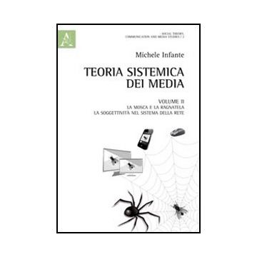 Teoria Sistemica Dei Media La Mosca E La Ragnatela. La Soggettivita' Nel Sistema Della Rete - Infante Michele - Aracne - 9788854847248