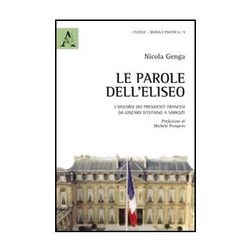 Le Parole Dell'eliseo. I Discorsi Dei Presidenti Francesi Da Giscard D'estaing A  Sarkozy  - Genga Nicola - Aracne - 9788854847255