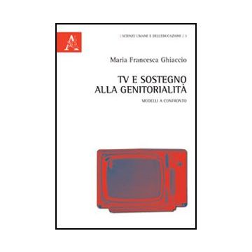Tv E Sostegno Alla Genitorialita'. Modelli A Confronto - Ghiaccio M. Francesca - Aracne - 9788854847637