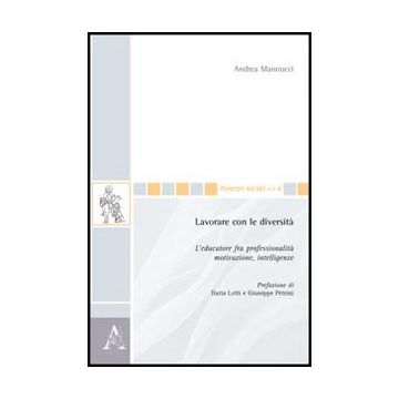 Lavorare Con Le Diversita'. L'educatore Fra Professionalita', Motivazione,  Intelligenze - Mannucci Andrea - Aracne - 9788854847798