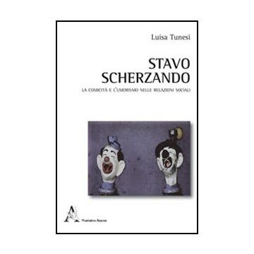 Stavo Scherzando. La Comicita' E L'umorismo Nelle Relazioni Sociali - Tunesi Luisa - Aracne - 9788854847903