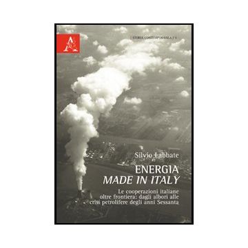 Energia Made In Italy. Le Cooperazioni Italiane Oltre Frontiera. Dagli Albori Al Alle Crisi Petrolifere Degli Anni Settanta - Labbate Silvio - Aracne - 9788854848498