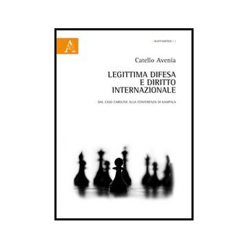 Legittima Difesa E Diritto Internazionale. Dal Caso Caroline Alla Conferenza Di  Kampala - Avenia Catello - Aracne - 9788854849006