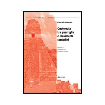 Guatemala Tra Guerriglia E Movimenti Contadini - Germani Gabriele - Aracne - 9788854849044