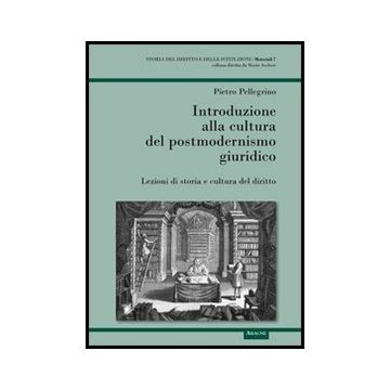 Introduzione Alla Cultura Del Postmodernismo Giuridico. Lezioni Di Storia E  Cultura Del Diritto - Pellegrino Pietro - Aracne - 9788854849297