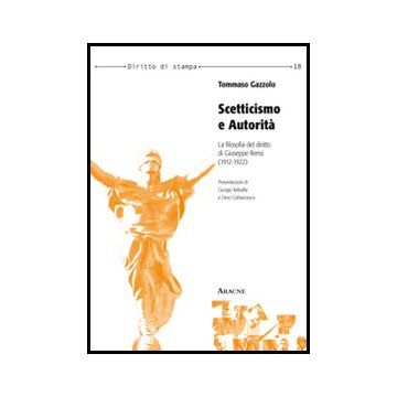 Scetticismo E Autorita'. La Filosofia Del Diritto Di Giuseppe Rensi (1912-1922) - Gazzolo Tommaso - Aracne - 9788854849501