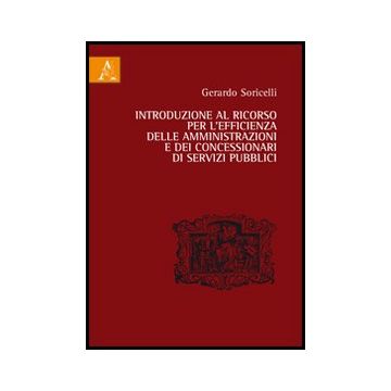 Introduzione Al Ricorso Per L'efficienza Delle Amministrazioni E Dei  Concessionari Di Servizi Pubblici - Soricelli Gerardo - Aracne - 9788854849563