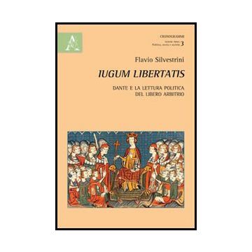 Iugum Libertatis. Dante E La Lettura Politica Del Libero Arbitrio - Silvestrini Flavio - Aracne - 9788854849778