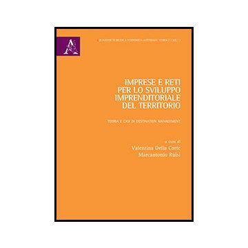 Imprese E Reti Per Lo Sviluppo Imprenditoriale Del Territorio. Teoria E Casi Di  Destination Management - Della Corte V. ; Ruisi M.  - Aracne - 9788854850248