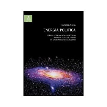 Energia Politica. Formula Tecnologica Idrogeno: Vecchie E Nuove Visioni Di  Cambiamento Energetico - Cilio Debora - Aracne - 9788854850309