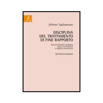 Disciplina Del Trattamento Di Fine Rapporto: Qualificazione Giuridica Della  Fattispecie E Profili Applicativi - Tagliamonte Alfonso - Aracne - 9788854850460