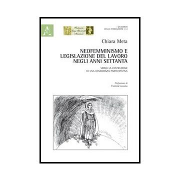 Neofemminismo E Legislazione Del Lavoro Negli Anni Settanta. Verso La Costruzione Di Una Democrazia Partecipativa - Meta Chiara - Aracne - 9788854850613