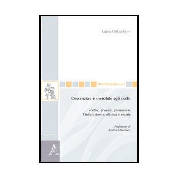 L' Essenziale E' Invisibile Agli Occhi. Sentire, Pensare, Promuovere L'integrazione Scolastica E Sociale  - Collacchioni Luana - Aracne - 9788854850712