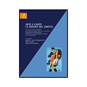 Arte E Limite. La Misura Del Diritto. Atti Del 3° Convegno Nazionale Della  Societa' Italiana Di Diritto E Letteratura - Amato Mangiameli A. C. ; Faralli C. ; Mittica M. P.  - Aracne - 9788854850873