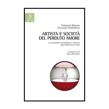 Artista E Societa': Del Perduto Amore. La Situazione Economica E Sociale  Dell'artista In Italia - Chiellino Luisa; Passero Angelo; Rizzuto F. ; Prattichizzo G.  - Aracne - 9788854851160