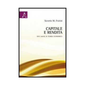 Capitale E Rendita. Due Saggi Di Teoria Economica - Fratini Saverio M. - Aracne - 9788854851573