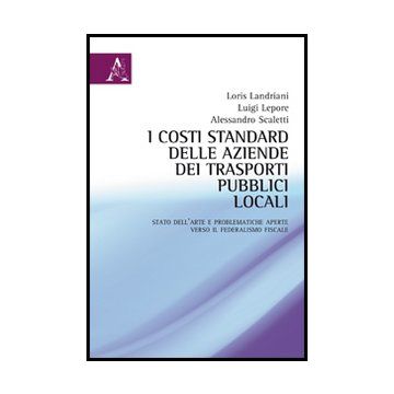 I Costi Standard Delle Aziende Dei Trasporti Pubblici Locali. Stato Dell'arte E  Problematiche Aperte Verso Il Federalismo Fiscale  - Landriani Loris; Lepore Luigi; Scaletti Alessandro - Aracne - 9788854851733