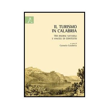Il Turismo In Calabria. Tra Risorse Naturali E Vincoli Di Contesto  - Miano Maria; Raschella' Annalisa; Sapia Tonia; Carabetta C.  - Aracne - 9788854851771