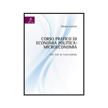 Corso Pratico Di Economia Politica. Microeconomia. Con Test Di Valutazione - Lettieri Mattia - Aracne - 9788854851856
