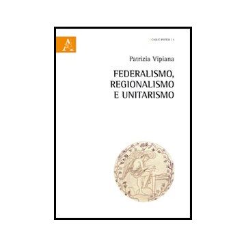 Federalismo, Regionalismo Ed Unitarismo - Vipiana Patrizia - Aracne - 9788854851887