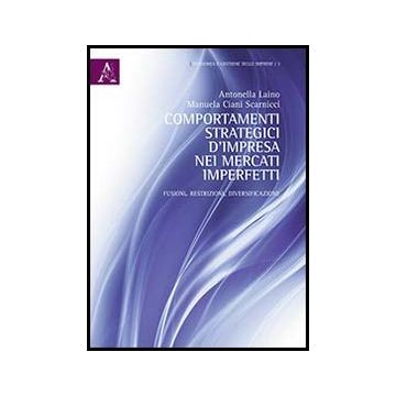 Comportamenti Strategici D'impresa Nei Mercati Imperfetti. Fusioni, Restrizioni, Diversificazioni - Laino Antonella; Ciani Scarnicci Manuela - Aracne - 9788854852037