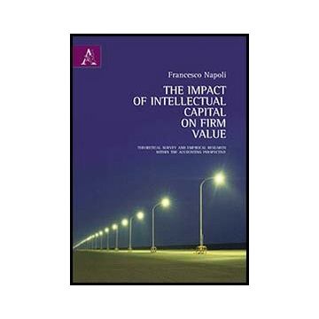 The Impact On Intellectual Capital On Firm Value. Theoretical Survey And Empirical  Research Within The Accounting Perspective  - Napoli Francesco - Aracne - 9788854852136