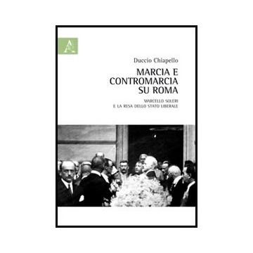 Marcia E Contromarcia Su Roma. Marcello Soleri E La Resa Dello Stato Liberale - Chiapello Duccio - Aracne - 9788854852266