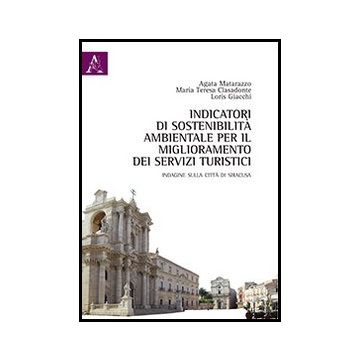 Indicatori Di Sostenibilita' Ambientale Per Il Miglioramento Dei Servizi Turisti Turistici. Indagine Sulla Citta' Di Siracusa - Matarazzo Agata; Clasadonte M. Teresa; Giacchi Loris - Aracne - 9788854852419