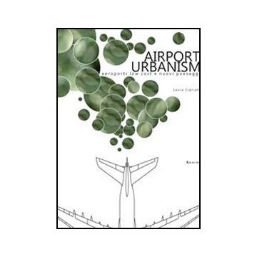 Airport Urbanism. Aeroporti Low Cost E Nuovi Paesaggi - Cipriani Laura - Aracne - 9788854852631