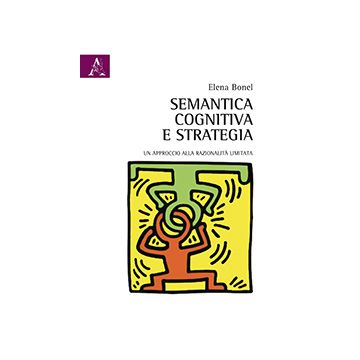 Semantica Cognitiva E Strategia. Un Approccio Alla Razionalita' Limitata - Bonel Elena - Aracne - 9788854852693