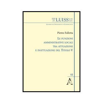 Le Funzioni Amministrative Locali Tra Attuazione E Inattuazione Del Titolo V  - Falletta Pietro - Aracne - 9788854853140
