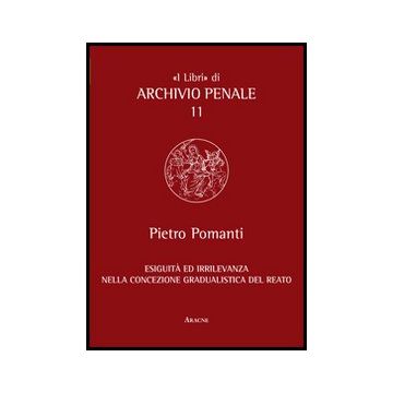 Esiguita' Ed Irrilevanza Nella Concezione Gradualistica Del Reato - Pomanti Pietro - Aracne - 9788854853188