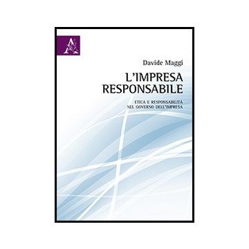 L' Impresa Responsabile. Etica E Responsabilita' Nel Governo Dell'impresa  - Maggi Davide - Aracne - 9788854853607
